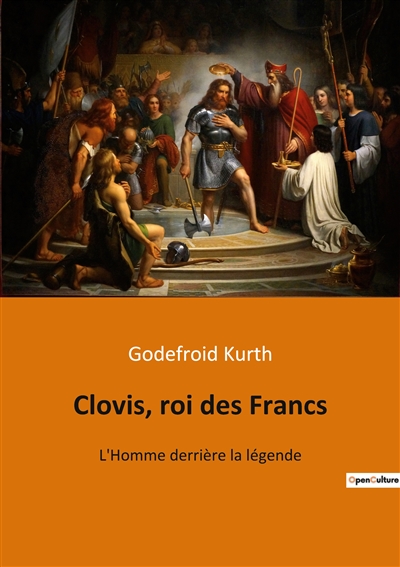 Clovis, roi des Francs : L'Homme derrière la légende