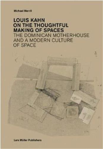 Louis Kahn : On the Thoughtful Making of Spaces : The Dominican Motherhouse and a Modern Culture of