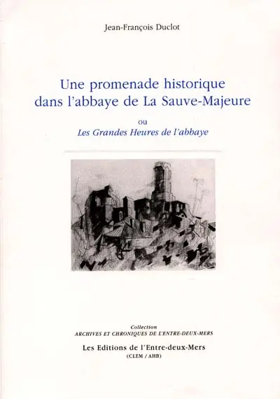 Une promenade historique dans l'abbaye de La Sauve-Majeure : ou les grandes heures de l'abbaye