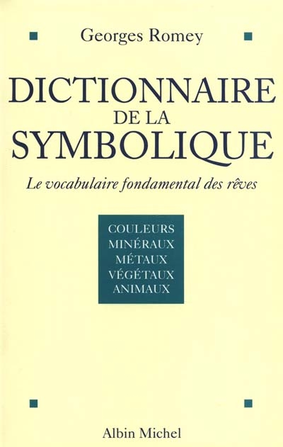 Dictionnaire de la symbolique : le vocabulaire fondamental des rêves. Vol. 1. Couleurs et couples de couleurs, métaux et minéraux, végétaux, animaux