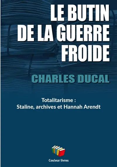 Le butin de la Guerre froide : totalitarisme : Staline, archives et Hannah Arendt