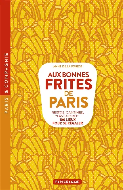 Aux bonnes frites de Paris : restos, cantines, fast-good : 100 lieux pour se régaler