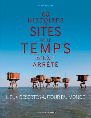60 histoires de sites où le temps s'est arrêté : lieux désertés autour du monde