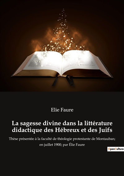 La sagesse divine dans la littérature didactique des Hébreux et des Juifs : Thèse présentée à la faculté de théologie protestante de Montauban; en juillet 1900; par Elie Faure