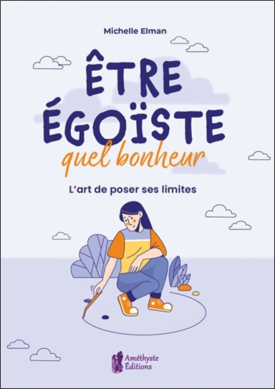 etre égoïste, quel bonheur : l'art de poser ses limites