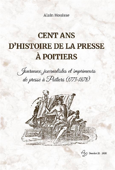 Cent ans d'histoire de la presse à Poitiers : journaux, journalistes et imprimeurs de presse à Poitiers, 1773-1878