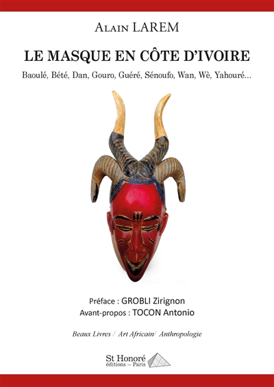 Le masque en Côte d'Ivoire : Baoulé, Bété, Dan, Gouro, Guéré, Sénoufo, Wan, Wè, Yahouré…