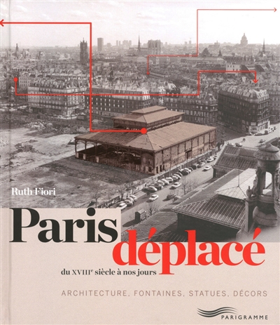 Paris déplacé : du XVIIIe siècle à nos jours : architecture, fontaines, statues, décors