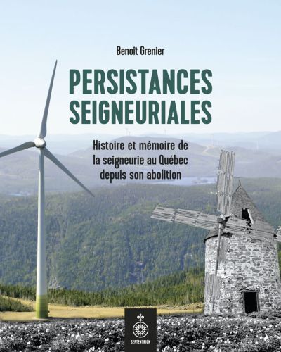 Persistances seigneuriales : Histoire et mémoire de la seigneurie au Québec depuis son abolition