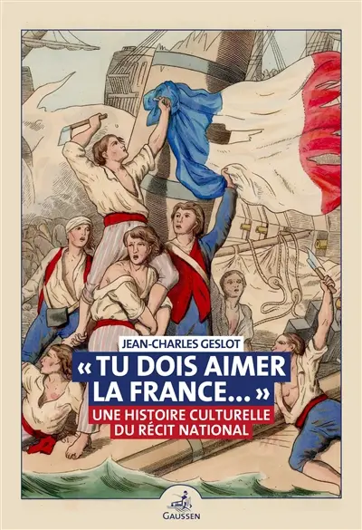 Tu dois aimer la France : une histoire culturelle du récit national au XIXe siècle