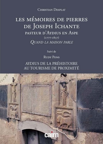 Les mémoires de pierres de Joseph Ichante : pasteur d'Aydius en Aspe (1777-1857) : quand la maison parle. Aydius de la préhistoire au tourisme de proximité