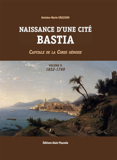 Naissance d'une cité : Bastia : capitale de la Corse génoise. Vol. 2. 1652-1769