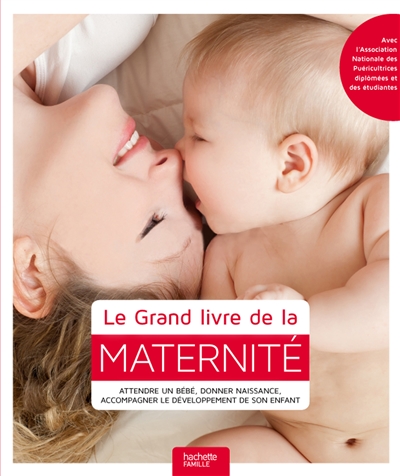 Le grand livre de la maternité : attendre un bébé, donner naissance, accompagner le développement de son enfant