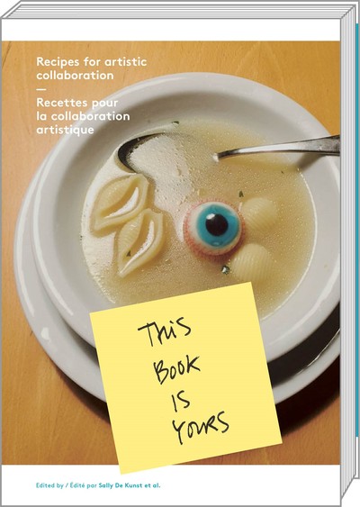 This book is yours : recipes for artistic collaboration. This book is yours : recettes pour la collaboration artistique