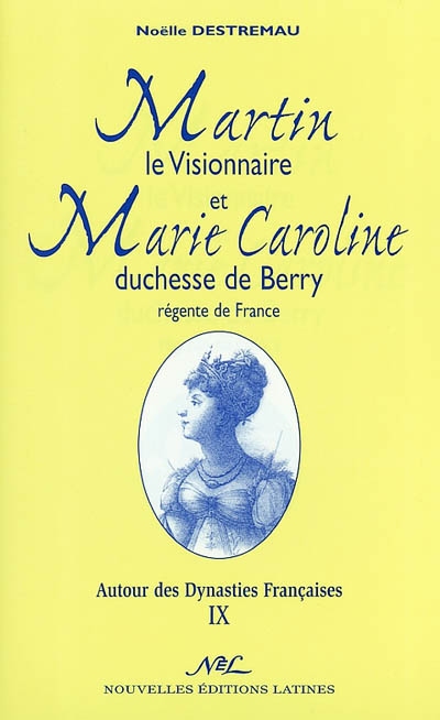 Autour des dynasties françaises. Vol. 9. Martin le visionnaire et Marie Caroline duchesse de Berry, régente de France