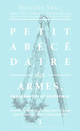 Petit abécédaire militaire. Vol. 1. Les armes, équipements et uniformes : essai sur l'origine de quelques mots en usage dans les armées d'hier et d'aujourd'hui