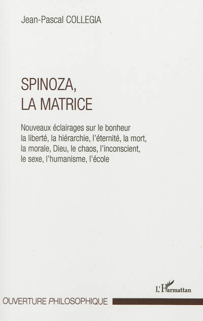 Spinoza, la matrice : nouveaux éclairages sur le bonheur, la liberté, la hiérarchie, l'éternité, la mort, la morale, Dieu, le chaos, l'inconscient, le sexe, l'humanisme, l'école