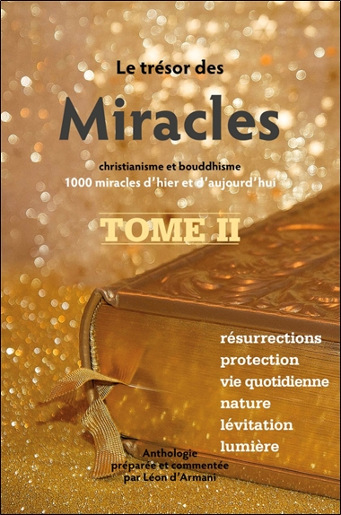 Le trésor des miracles : christianisme et bouddhisme : 1.000 miracles d'hier et d'aujourd'hui. Vol. 2. Résurrections, protection, vie quotidienne, nature, lévitation, lumière