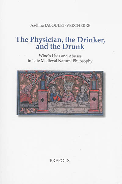 The physician, the drinker and the drunk : wine's uses and abuses in late medieval natural philosophy