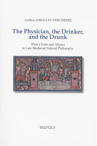 The physician, the drinker and the drunk : wine's uses and abuses in late medieval natural philosophy