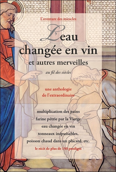 L'eau changée en vin : et autres merveilles au fil des siècles : une anthologie de l'extraordinaire, le récit de plus de 150 prodiges