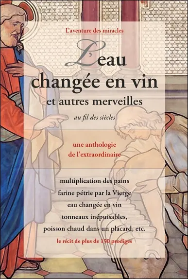 L'eau changée en vin : et autres merveilles au fil des siècles : une anthologie de l'extraordinaire, le récit de plus de 150 prodiges