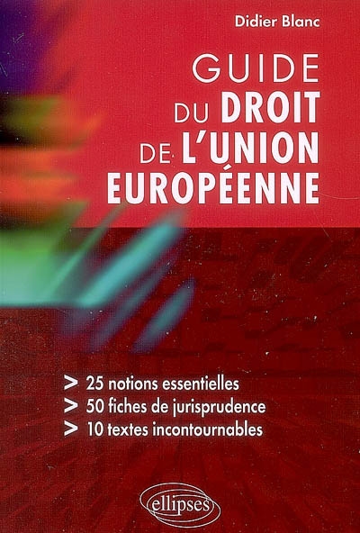 Guide du droit de l'Union européenne : 25 notions essentielles, 50 fiches de jurisprudence, 10 textes incontournables