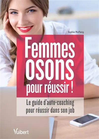 Femmes, osons pour réussir ! : le guide d'auto-coaching pour réussir dans son job