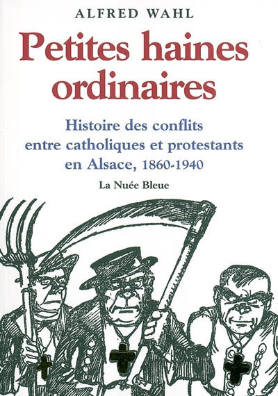 Petites haines ordinaires : histoire des conflits entre catholiques et protestants en Alsace, 1860-1940