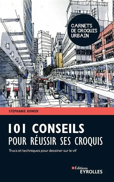 101 conseils pour réussir ses croquis : trucs et techniques pour dessiner sur le vif