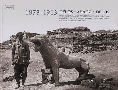 Délos : 1873-1913 : images d'une ville antique révélée par la fouille. Delos : 1873-1913 : images of an ancient city revealed through excavation