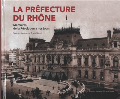 La préfecture du Rhône : mémoires, de la Révolution à nos jours