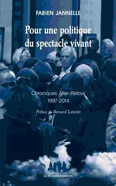 Pour une politique du spectacle vivant : chroniques aller-retour : 1997-2014