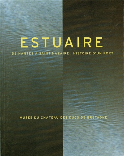 Estuaire : de Nantes à Saint-Nazaire : histoire d'un port : Musée du Château des ducs de Bretagne, 10 juin-31 déc. 1997