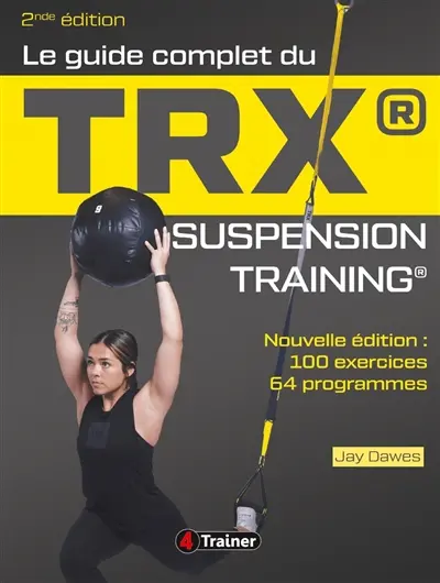 Le guide complet du TRX : suspension training : 100 exercices, 64 programmes