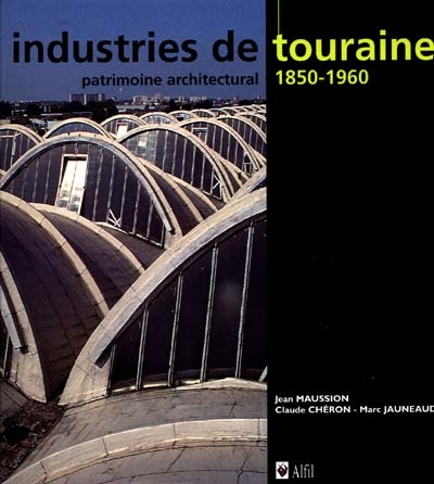 Industries de Touraine : patrimoine architectural, 1850-1960