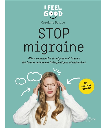 Stop migraine : mieux comprendre la migraine et trouver les bonnes ressources thérapeutiques et préventives : ma santé au naturel