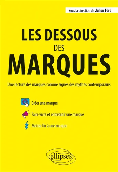 Les dessous des marques : une lecture des marques comme signes des mythes contemporains : créer une marque, faire vivre et entretenir une marque, mettre fin à une marque