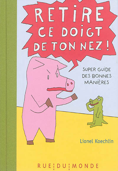 Retire ce doigt de ton nez ! : super guide des bonnes manières