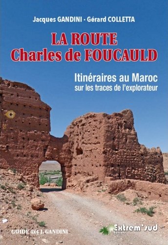 La route Charles de Foucauld : itinéraires au Maroc sur les traces de l'explorateur