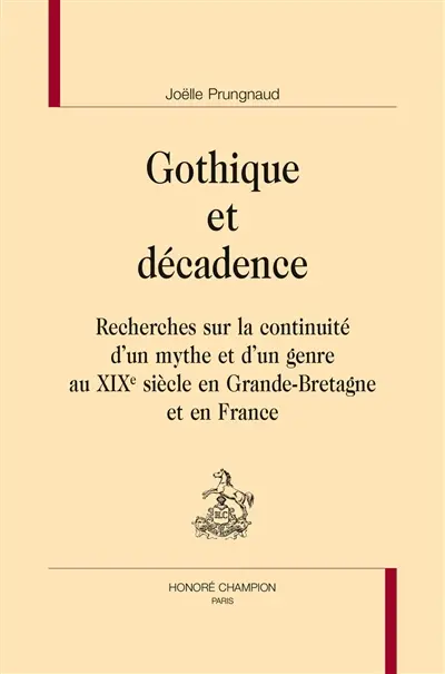 Gothique et décadence : recherches sur la continuité d'un mythe et d'un genre au XIXe siècle en Grande-Bretagne et en France
