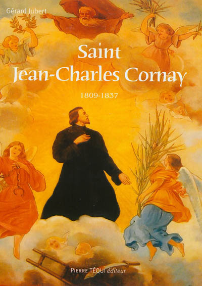 Le père spirituel de saint Téophane Vénard saint Jean-Charles Cornay, premier martyr français du Tonkin : sa famille, ses reliques, le culte de sa mémoire en Poitou