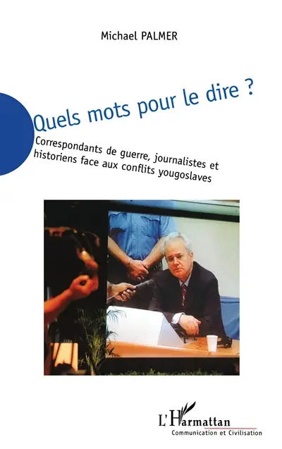 Quels mots pour le dire ? : correspondants de guerre, journalistes et historiens face aux conflits yougoslaves