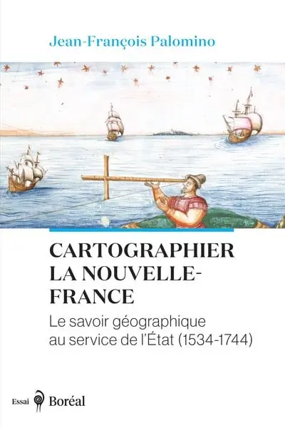 Cartographier la Nouvelle-France : Le savoir géographique au service de l'Etat (1534-1744)