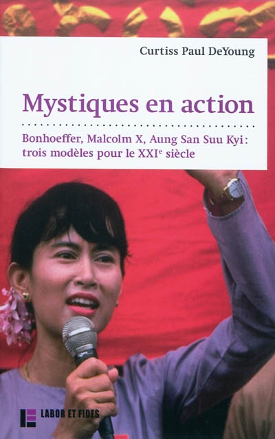 Mystiques en action : Dietrich Bonhoeffer, Malcolm X, Aung San Suu Kyi : trois modèles pour le XXIe siècle