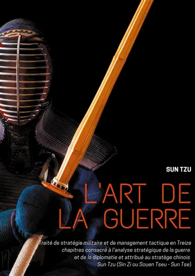 L'art de la guerre : Traité de stratégie militaire et de management tactique en Treize chapitres consacré à l'analyse stratégique de la guerre et de la diplomatie et attribué au stratège chinois Sun Tzu (Sin Zi ou Souen Tseu : Sun Tse)