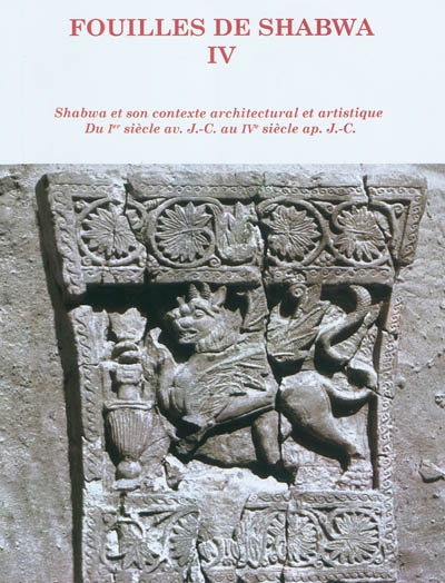 Fouilles de Shabwa. Vol. 4. Shabwa et son contexte architectural et artistique du Ier siècle avant J.-C. au IVe siècle après J.-C.