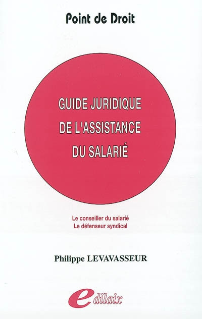 Guide juridique de l'assistance du salarié : le conseiller du salarié, le défenseur syndical
