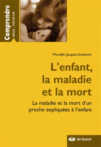L'enfant, la maladie et la mort : la maladie et la mort d'un proche expliquées à l'enfant