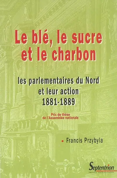 Le blé, le sucre et le charbon : les parlementaires du Nord et leur action, 1881-1889